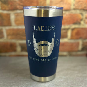 Ladies, My Eyes are Up Here, Beard Laser Engraved Powder Coated 20oz Double Walled Insulated Tumbler