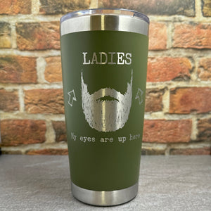 Ladies, My Eyes are Up Here, Beard Laser Engraved Powder Coated 20oz Double Walled Insulated Tumbler
